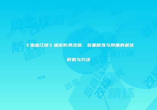 《热血江湖》端游防具改版：装备精炼与附魔的最佳时机与方法