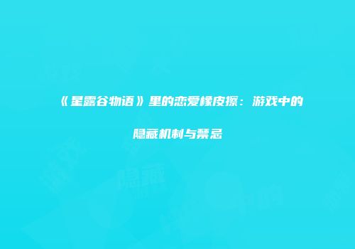 《星露谷物语》里的恋爱橡皮擦：游戏中的隐藏机制与禁忌