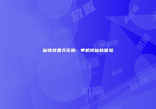 仙侠放置天花板：单机修仙新体验