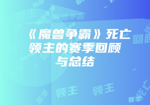 《魔兽争霸》死亡领主的赛季回顾与总结