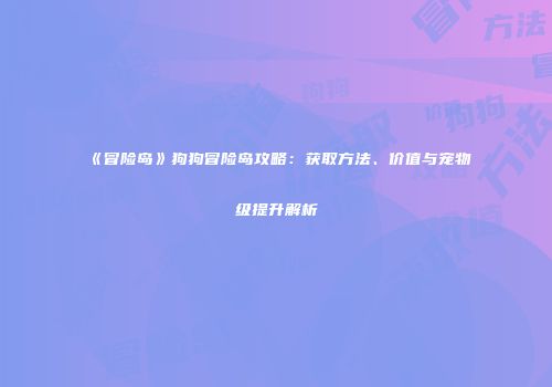《冒险岛》狗狗冒险岛攻略：获取方法、价值与宠物级提升解析