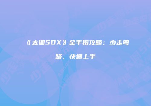 《太阁5DX》金手指攻略：少走弯路，快速上手