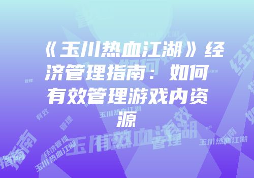 《玉川热血江湖》经济管理指南：如何有效管理游戏内资源
