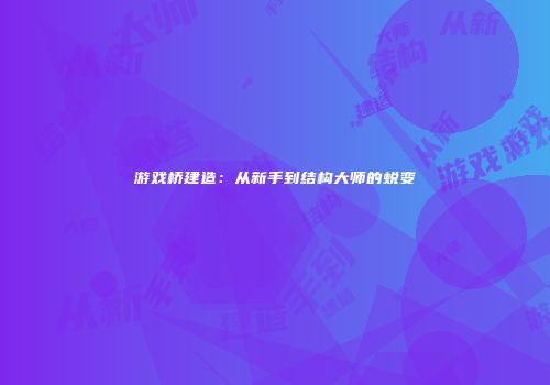 游戏桥建造：从新手到结构大师的蜕变