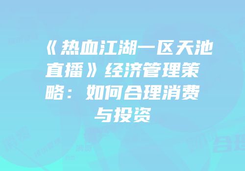 《热血江湖一区天池直播》经济管理策略：如何合理消费与投资