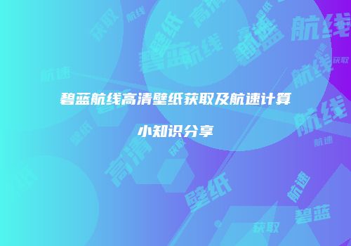 碧蓝航线高清壁纸获取及航速计算小知识分享
