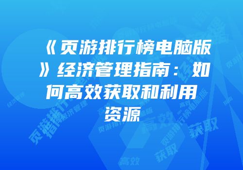《页游排行榜电脑版》经济管理指南：如何高效获取和利用资源