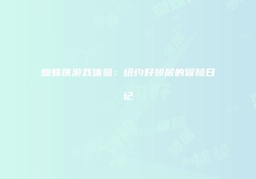 蜘蛛侠游戏体验：纽约好邻居的冒险日记