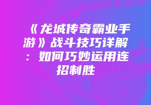 《龙城传奇霸业手游》战斗技巧详解：如何巧妙运用连招制胜