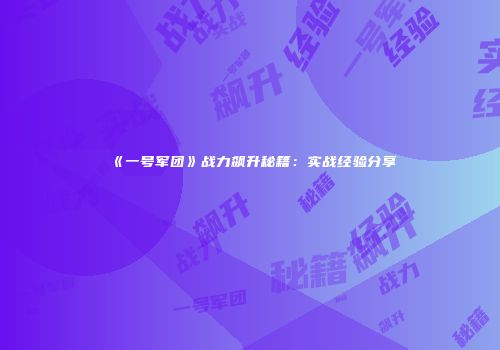 《一号军团》战力飙升秘籍：实战经验分享