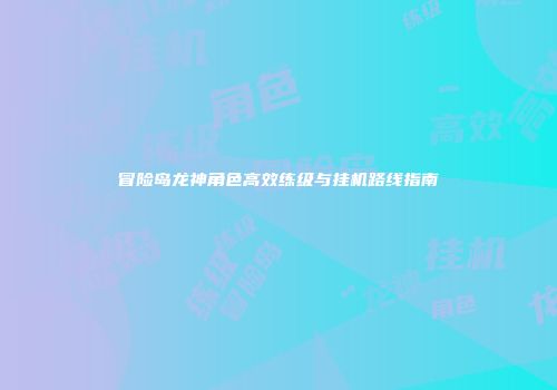 冒险岛龙神角色高效练级与挂机路线指南