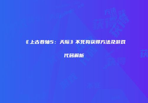 《上古卷轴5：天际》不死狗获得方法及游戏代码解析