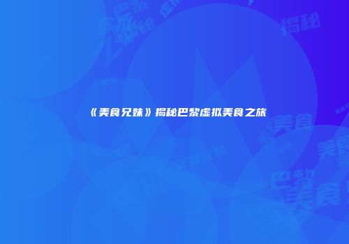 《美食兄妹》揭秘巴黎虚拟美食之旅