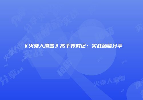 《火柴人滑雪》高手养成记：实战秘籍分享