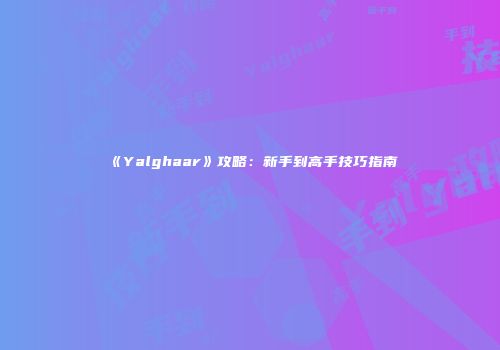 《Yalghaar》攻略：新手到高手技巧指南