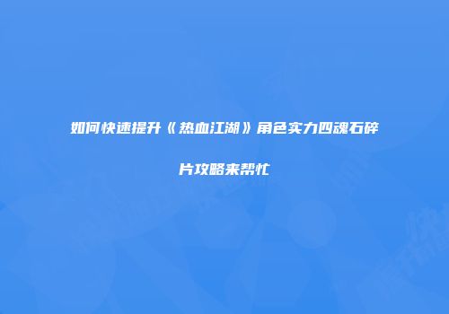 如何快速提升《热血江湖》角色实力四魂石碎片攻略来帮忙
