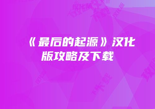 《最后的起源》汉化版攻略及下载