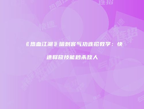 《热血江湖》暗刺客气功连招教学：快速释放技能秒杀敌人