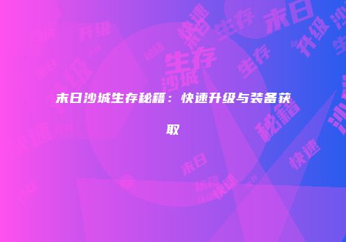 末日沙城生存秘籍：快速升级与装备获取