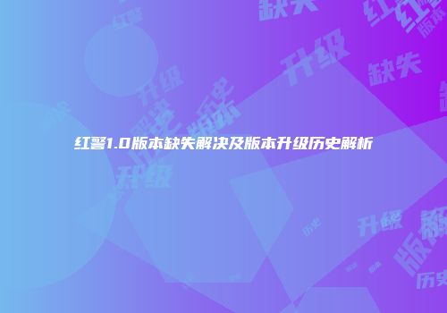 红警1.0版本缺失解决及版本升级历史解析