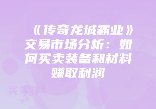 《传奇龙城霸业》交易市场分析：如何买卖装备和材料赚取利润