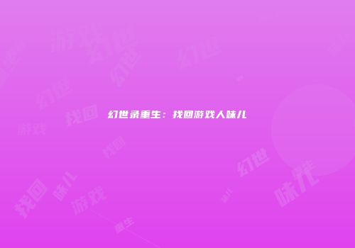 幻世录重生：找回游戏人味儿