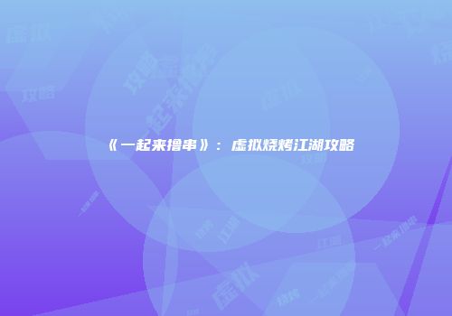 《一起来撸串》：虚拟烧烤江湖攻略