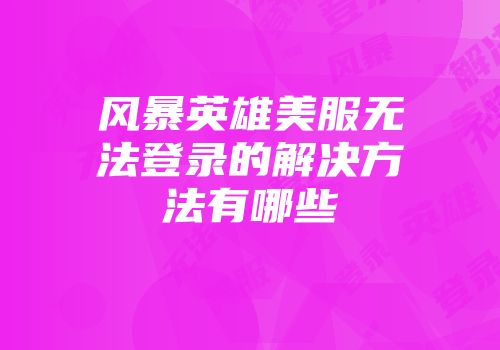 风暴英雄美服无法登录的解决方法有哪些