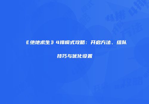 《绝地求生》4排模式攻略：开启方法、组队技巧与优化设置