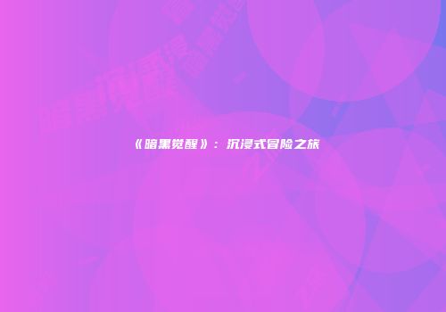 《暗黑觉醒》：沉浸式冒险之旅