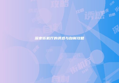 深夜街机厅的诱惑与自制攻略