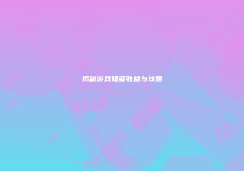 揭秘游戏隐藏收益与攻略
