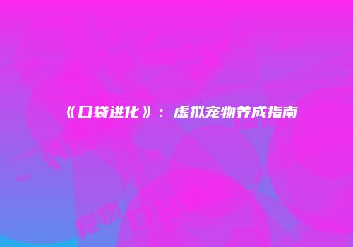 《口袋进化》：虚拟宠物养成指南