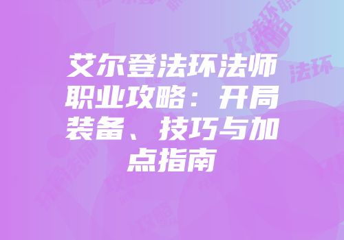艾尔登法环法师职业攻略：开局装备、技巧与加点指南