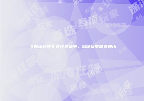 《深海狂飙》登顶捕鱼王，揭秘玩家首选理由
