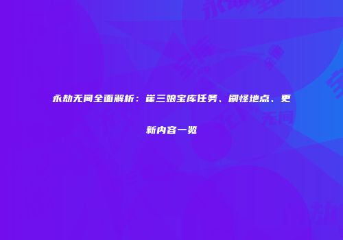 永劫无间全面解析：崔三娘宝库任务、刷怪地点、更新内容一览