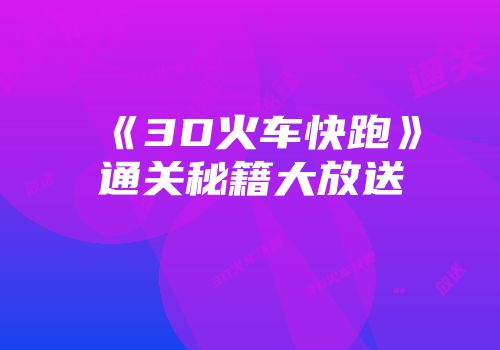 《3D火车快跑》通关秘籍大放送