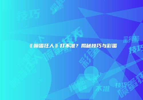 《喷蛋狂人》打不准？揭秘技巧与彩蛋
