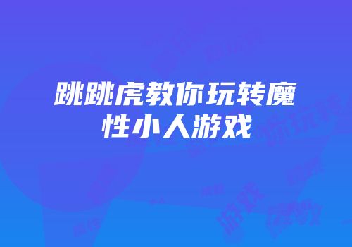 跳跳虎教你玩转魔性小人游戏