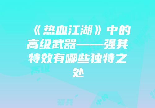 《热血江湖》中的高级武器——强其特效有哪些独特之处