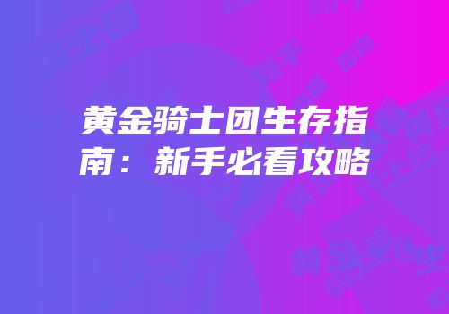黄金骑士团生存指南：新手必看攻略