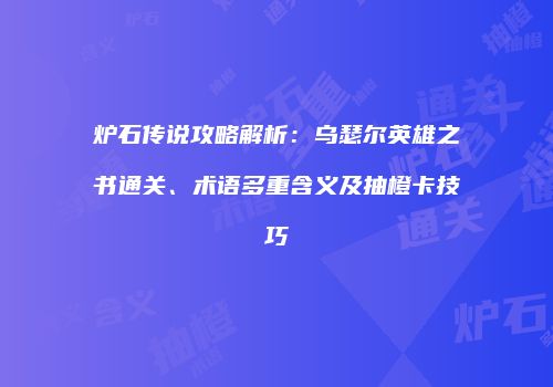 炉石传说攻略解析：乌瑟尔英雄之书通关、术语多重含义及抽橙卡技巧