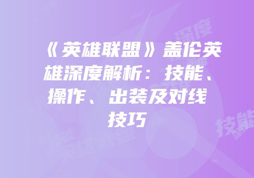 《英雄联盟》盖伦英雄深度解析：技能、操作、出装及对线技巧
