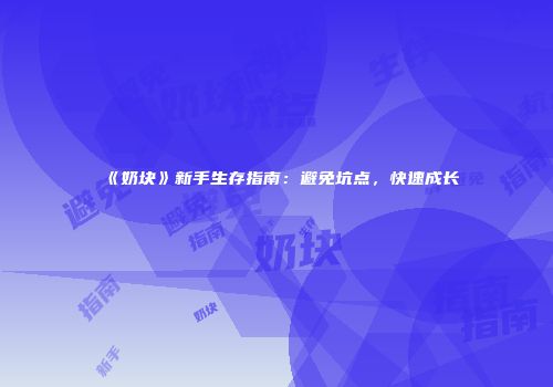 《奶块》新手生存指南：避免坑点，快速成长
