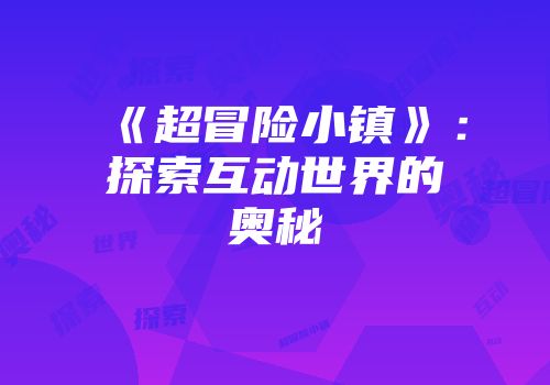 《超冒险小镇》：探索互动世界的奥秘