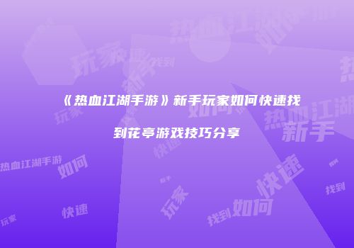 《热血江湖手游》新手玩家如何快速找到花亭游戏技巧分享