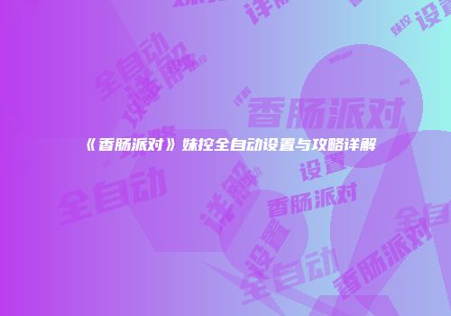 《香肠派对》妹控全自动设置与攻略详解
