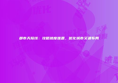 都市天际线：攻略坡度难题，优化城市交通布局