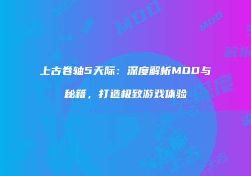 上古卷轴5天际：深度解析MOD与秘籍，打造极致游戏体验
