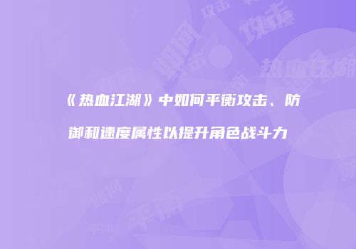 《热血江湖》中如何平衡攻击、防御和速度属性以提升角色战斗力